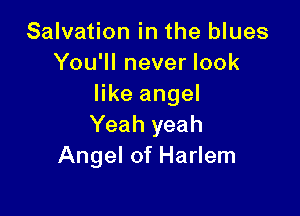 Salvation in the blues
You'll never look
like angel

Yeah yeah
Angel of Harlem