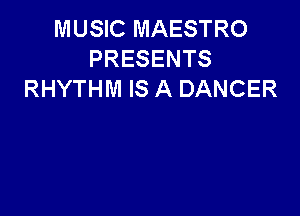 MUSIC MAESTRO
PRESENTS
RHYTHM IS A DANCER