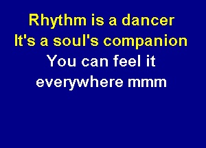Rhythm is a dancer
It's a soul's companion
You can feel it

everywhere mmm