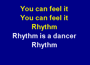 You can feel it
You can feel it

Rhythm

Rhythm is a dancer
Rhythm