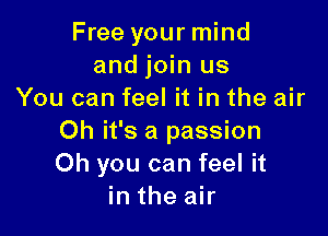 Free your mind
and join us
You can feel it in the air

Oh it's a passion
Oh you can feel it
in the air