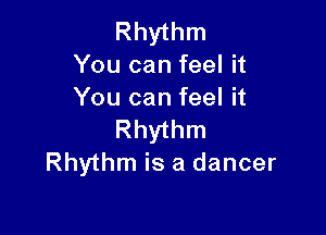 Rhythm
You can feel it
You can feel it

Rhythm
Rhythm is a dancer