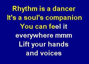 Rhythm is a dancer
It's a soul's companion
You can feel it

everywhere mmm
Lift your hands
and voices