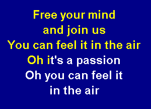 Free your mind
and join us
You can feel it in the air

Oh it's a passion
Oh you can feel it
in the air