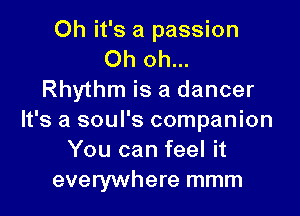 Oh it's a passion
Oh oh...
Rhythm is a dancer

It's a soul's companion
You can feel it
everywhere mmm