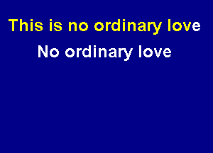 This is no ordinary love

No ordinary love