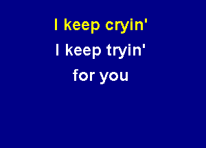 I keep cryin'

I keep tryin'
foryou