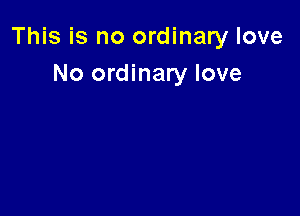 This is no ordinary love

No ordinary love