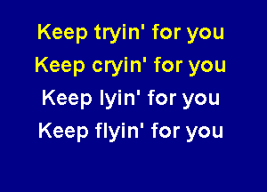 Keep tryin' for you
Keep cryin' for you

Keep lyin' for you
Keep flyin' for you