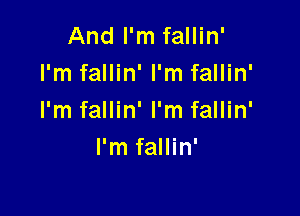 And I'm fallin'
I'm fallin' I'm fallin'

I'm fallin' I'm fallin'
I'm fallin'