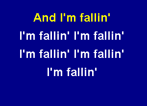 And I'm fallin'
I'm fallin' I'm fallin'

I'm fallin' I'm fallin'
I'm fallin'
