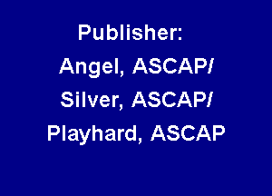 PubHshen
Angel, ASCAP!

Silver, ASCAPI
Playhard, ASCAP
