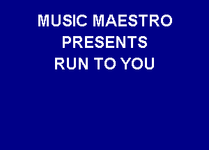 MUSIC MAESTRO
PRESENTS
RUN TO YOU