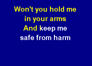 Won't you hold me
in your arms
And keep me

safe from harm