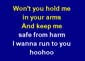 Won't you hold me
in your arms
And keep me

safe from harm
I wanna run to you
hoohoo