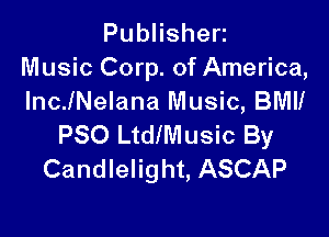 PubHshen
Music Corp. of America,
IncJNelana Music, 8le

P80 LtdlMusic By
Candlelight, ASCAP