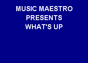 MUSIC MAESTRO
PRESENTS
WHAT'S UP