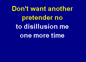 Don't want another
pretender no
to disillusion me

one more time