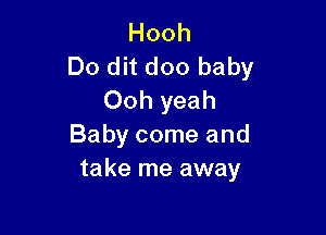 Hooh
Do dit doo baby
Ooh yeah

Baby come and
take me away