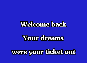 Welcome back

Your dreams

were your ticket out