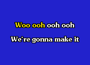 Woo ooh ooh ooh

We're gonna make it