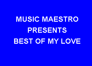 MUSIC MAESTRO
PRESENTS

BEST OF MY LOVE