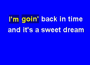 I'm goin' back in time
and it's a sweet dream