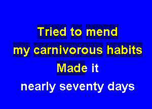 Tried to mend
my carnivorous habits

Made it
nearly seventy days