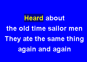 Heard about
the old time sailor men

They ate the same thing
again and again