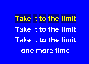 Take it to the limit
Take it to the limit

Take it to the limit
one more time