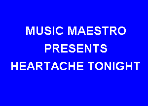 MUSIC MAESTRO
PRESENTS

HEARTACHE TONIGHT