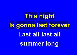 This night
is gonna last forever

Last all last all
summer long