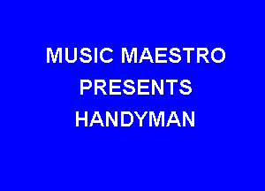 MUSIC MAESTRO
PRESENTS

HANDYMAN