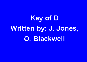 Key of D
Written byz J. Jones,

0. Blackwell