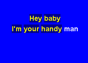 Hey baby
I'm your handy man