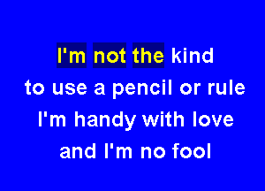I'm not the kind
to use a pencil or rule

I'm handy with love
and I'm no fool