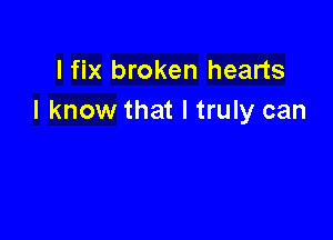 I fix broken hearts
I know that I truly can