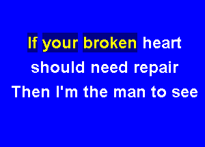 If your broken heart
should need repair

Then I'm the man to see
