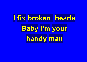 lfix broken hearts
Baby I'm your

handy man