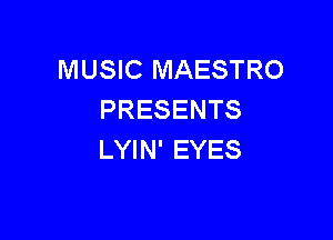 MUSIC MAESTRO
PRESENTS

LYIN' EYES
