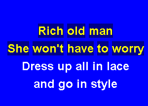 Rich old man
She won't have to worry

Dress up all in lace
and go in style