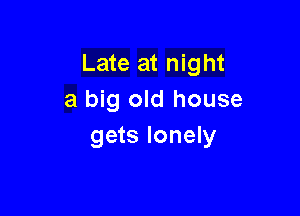 Late at night
a big old house

gets lonely