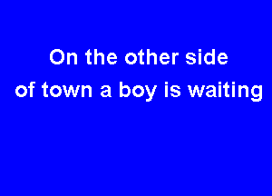 On the other side
of town a boy is waiting