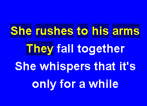 She rushes to his arms
They fall together

She whispers that it's
only for a while