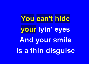 You can't hide
your Iyin' eyes

And your smile
is athin disguise