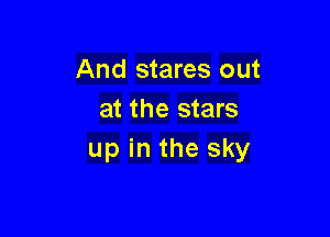 And stares out
at the stars

up in the sky