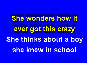 She wonders how it
ever got this crazy

She thinks about a boy
she knew in school