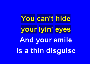 You can't hide
your Iyin' eyes

And your smile
is athin disguise