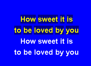 How sweet it is
to be loved by you

How sweet it is
to be loved by you