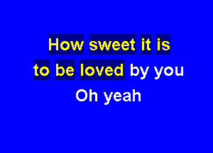 How sweet it is
to be loved by you

Oh yeah